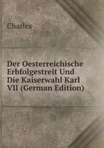 Der Oesterreichische Erbfolgestreit Und Die Kaiserwahl Karl VII (German Edition)