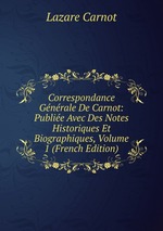 Correspondance Gnrale De Carnot: Publie Avec Des Notes Historiques Et Biographiques, Volume 1 (French Edition)