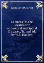 Lectures On the Localisation of Cerebral and Spinal Diseases, Tr. and Ed. by W.B. Hadden