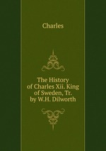 The History of Charles Xii. King of Sweden, Tr. by W.H. Dilworth