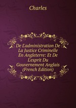 De L`administration De La Justice Criminelle En Angleterre: Et De L`esprit Du Gouvernement Anglais (French Edition)