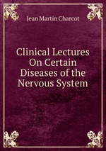Clinical Lectures On Certain Diseases of the Nervous System