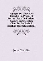 Voyages Du Chevalier Chardin En Perse, Et Autres Lieux De L`orient: Voyage Du Chevalier Chardin, De Paris  Ispahan (French Edition)