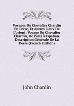 Voyages Du Chevalier Chardin En Perse, Et Autres Lieux De L`orient: Voyage Du Chevalier Chardin, De Paris  Ispahan. Description Gnrale De La Perse (French Edition)