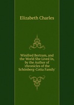 Winifred Bertram, and the World She Lived In, by the Author of `chronicles of the Schnberg-Cotta Family`