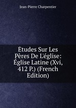 tudes Sur Les Pres De L`glise: glise Latine (Xvi, 412 P.) (French Edition)