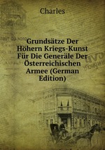 Grundstze Der Hhern Kriegs-Kunst Fr Die Generle Der sterreichischen Armee (German Edition)