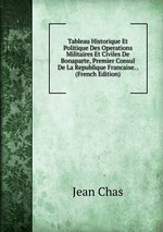 Tableau Historique Et Politique Des Operations Militaires Et Civiles De Bonaparte, Premier Consul De La Republique Francaise. . (French Edition)