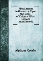First Lessons in Geometry: Upon the Model of Colburn`S First Lessons in Arithmetic