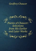 Poems of Chaucer: Selections from His Earlier and Later Works