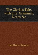 The Clerkes Tale, with Life, Grammar, Notes &c
