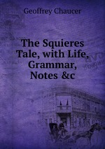 The Squieres Tale, with Life, Grammar, Notes &c