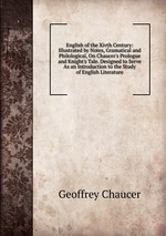 English of the Xivth Century: Illustrated by Notes, Gramatical and Philological, On Chaucer`s Prologue and Knight`s Tale. Designed to Serve As an Introduction to the Study of English Literature