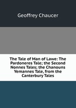 The Tale of Man of Lawe: The Pardoneres Tale; the Second Nonnes Tales; the Chanouns Yemannes Tale, from the Canterbury Tales