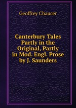 Canterbury Tales Partly in the Original, Partly in Mod. Engl. Prose by J. Saunders