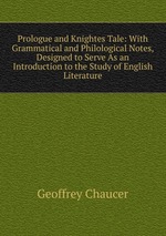 Prologue and Knightes Tale: With Grammatical and Philological Notes, Designed to Serve As an Introduction to the Study of English Literature