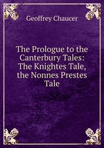 The Prologue to the Canterbury Tales: The Knightes Tale, the Nonnes Prestes Tale