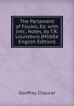 The Parlament of Foules, Ed. with Intr., Notes, by T.R. Lounsbury (Middle English Edition)