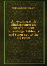 An evening with Shakespeare; an entertainment of readings, tableaux and songs set to the old tunes