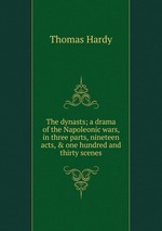 The dynasts; a drama of the Napoleonic wars, in three parts, nineteen acts, & one hundred and thirty scenes