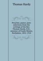 Preacher, pastor, poet: selections from the writings of the Rev. Thomas Hardy, D.D., minister of Foulis Wester, Perthshire, 1852-1910