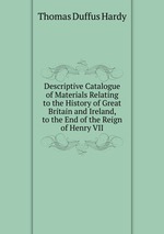 Descriptive Catalogue of Materials Relating to the History of Great Britain and Ireland, to the End of the Reign of Henry VII