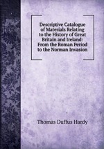Descriptive Catalogue of Materials Relating to the History of Great Britain and Ireland: From the Roman Period to the Norman Invasion