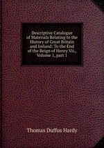 Descriptive Catalogue of Materials Relating to the History of Great Britain and Ireland: To the End of the Reign of Henry Vii., Volume 1, part 1