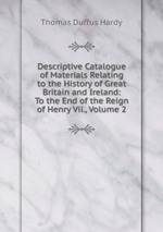 Descriptive Catalogue of Materials Relating to the History of Great Britain and Ireland: To the End of the Reign of Henry Vii., Volume 2