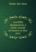 And Billy disappeared, a clean comedy of mystery in four acts;