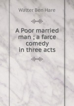 A Poor married man ; a farce comedy in three acts