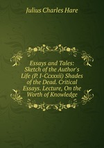 Essays and Tales: Sketch of the Author`s Life (P. I-Ccxxxii) Shades of the Dead. Critical Essays. Lecture, On the Worth of Knowledge