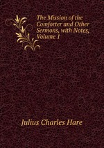 The Mission of the Comforter and Other Sermons, with Notes, Volume 1