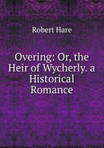 Overing: Or, the Heir of Wycherly. a Historical Romance