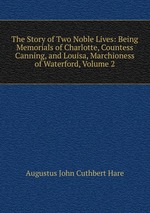 The Story of Two Noble Lives: Being Memorials of Charlotte, Countess Canning, and Louisa, Marchioness of Waterford, Volume 2