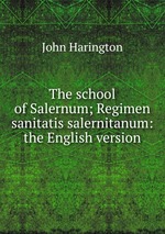 The school of Salernum; Regimen sanitatis salernitanum: the English version