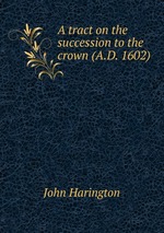 A tract on the succession to the crown (A.D. 1602)