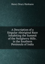 A Description of a Singular Aboriginal Race Inhabiting the Summit of the Neilgherry Hills . in the Southern Peninsula of India