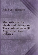Monasticism: its ideals and history and The confessions of St. Augustine : two lectures