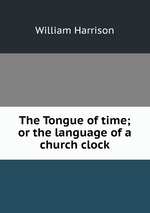 The Tongue of time; or the language of a church clock