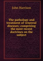 The pathology and treatment of venereal diseases; comprising the most recent doctrines on the subject