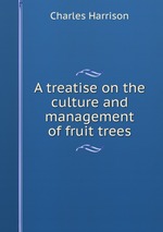 A treatise on the culture and management of fruit trees