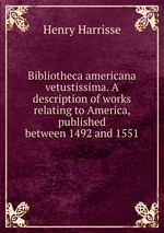 Bibliotheca americana vetustissima. A description of works relating to America, published between 1492 and 1551