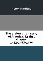 The diplomatic history of America: its first chapter 1452-1493-1494