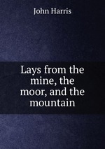 Lays from the mine, the moor, and the mountain