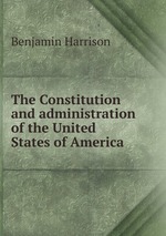 The Constitution and administration of the United States of America