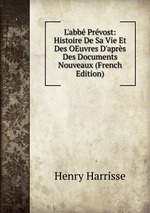 L`abb Prvost: Histoire De Sa Vie Et Des OEuvres D`aprs Des Documents Nouveaux (French Edition)
