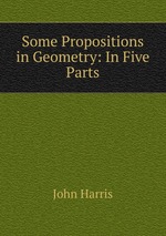 Some Propositions in Geometry: In Five Parts