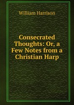 Consecrated Thoughts: Or, a Few Notes from a Christian Harp