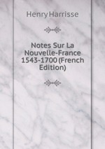 Notes Sur La Nouvelle-France 1543-1700 (French Edition)